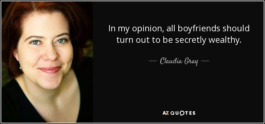 In my opinion, all boyfriends should turn out to be secretly wealthy. - Claudia Gray
