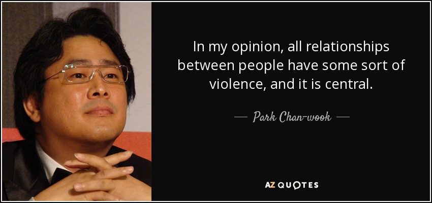 In my opinion, all relationships between people have some sort of violence, and it is central. - Park Chan-wook