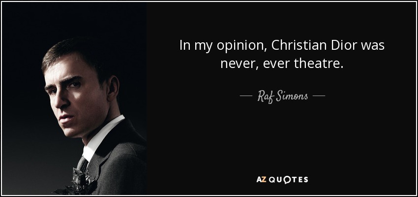 In my opinion, Christian Dior was never, ever theatre. - Raf Simons