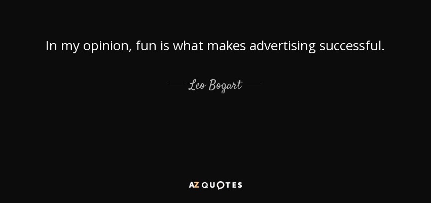 In my opinion, fun is what makes advertising successful. - Leo Bogart