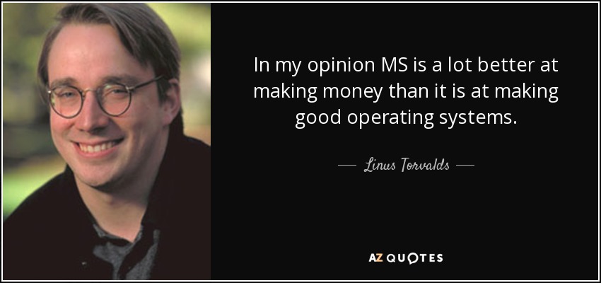 In my opinion MS is a lot better at making money than it is at making good operating systems. - Linus Torvalds