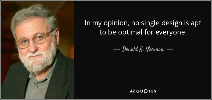 In my opinion, no single design is apt to be optimal for everyone. - Donald A. Norman