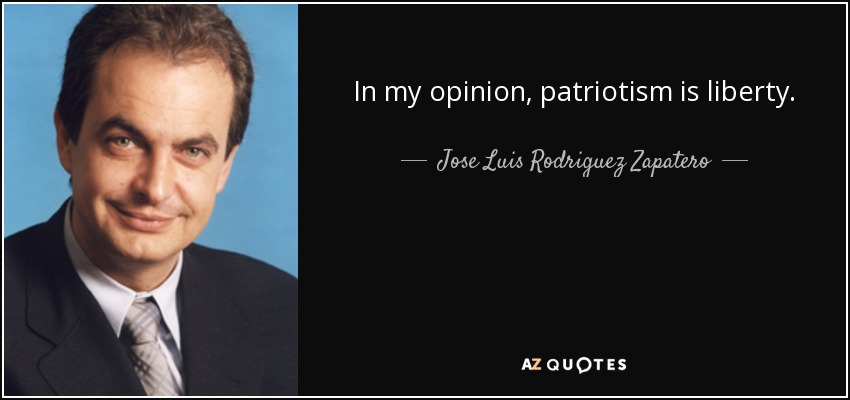 In my opinion, patriotism is liberty. - Jose Luis Rodriguez Zapatero