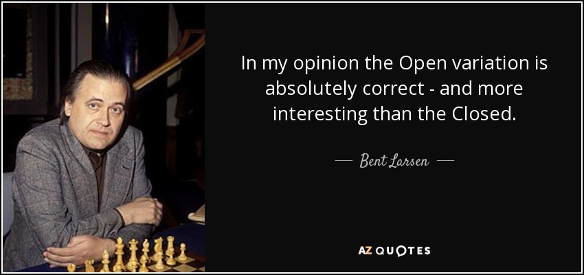 In my opinion the Open variation is absolutely correct - and more interesting than the Closed. - Bent Larsen