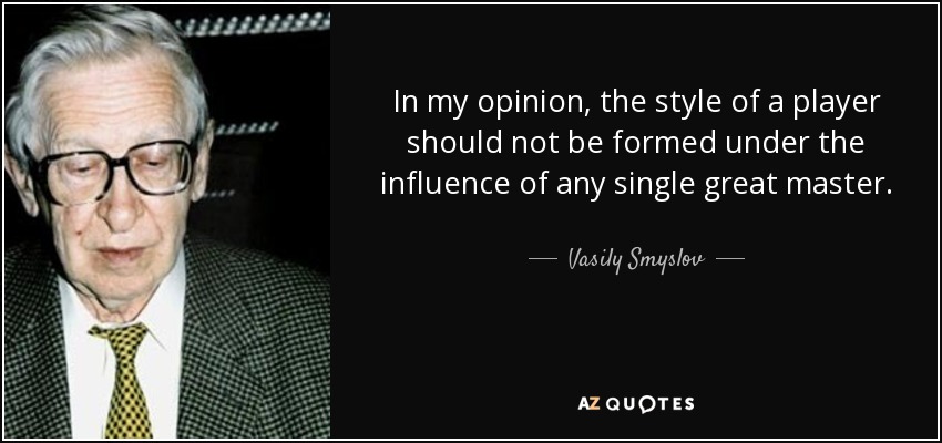 In my opinion, the style of a player should not be formed under the influence of any single great master. - Vasily Smyslov