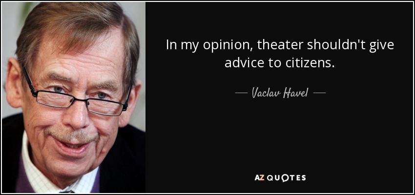 In my opinion, theater shouldn't give advice to citizens. - Vaclav Havel