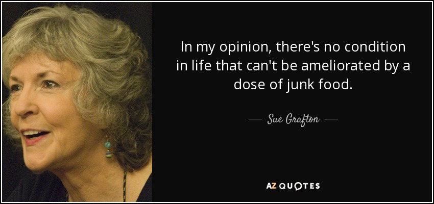 In my opinion, there's no condition in life that can't be ameliorated by a dose of junk food. - Sue Grafton