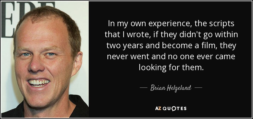 In my own experience, the scripts that I wrote, if they didn't go within two years and become a film, they never went and no one ever came looking for them. - Brian Helgeland