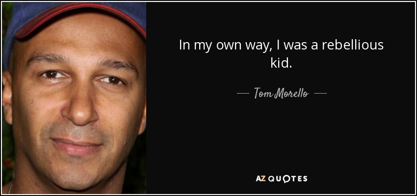 In my own way, I was a rebellious kid. - Tom Morello