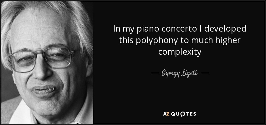 In my piano concerto I developed this polyphony to much higher complexity - Gyorgy Ligeti