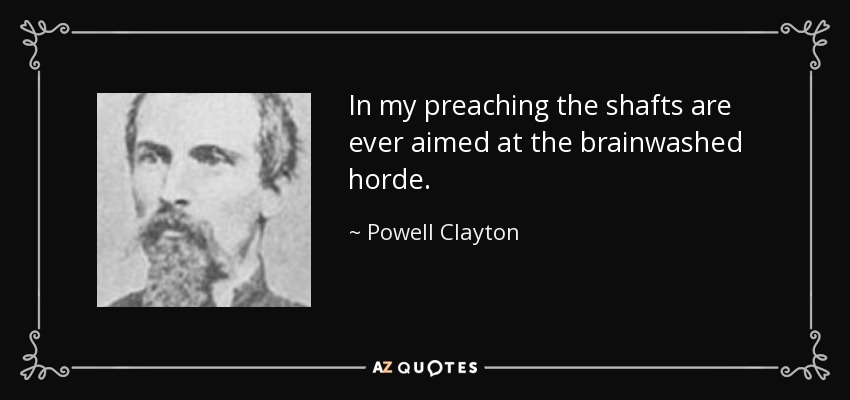 In my preaching the shafts are ever aimed at the brainwashed horde. - Powell Clayton