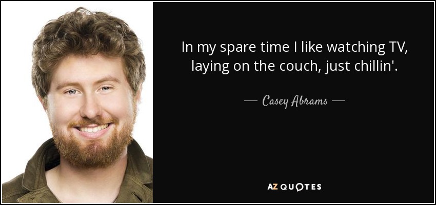 In my spare time I like watching TV, laying on the couch, just chillin'. - Casey Abrams