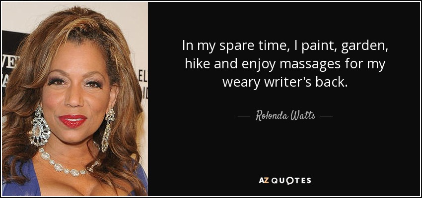 In my spare time, I paint, garden, hike and enjoy massages for my weary writer's back. - Rolonda Watts
