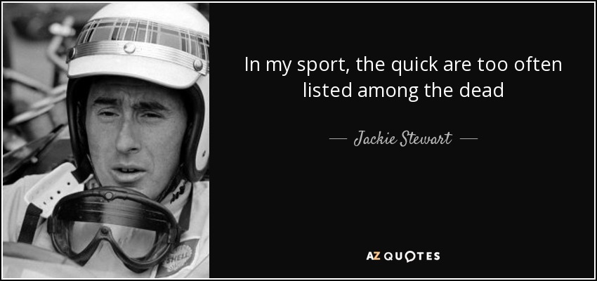 In my sport, the quick are too often listed among the dead - Jackie Stewart