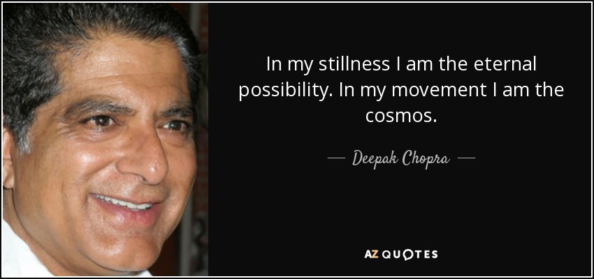 In my stillness I am the eternal possibility. In my movement I am the cosmos. - Deepak Chopra