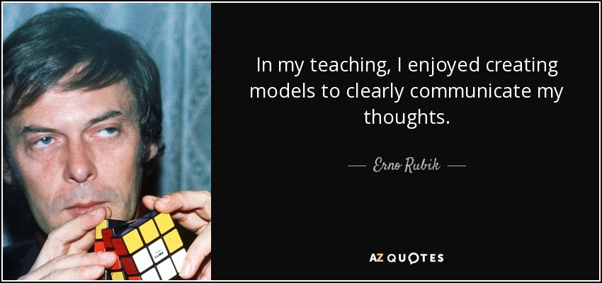 In my teaching, I enjoyed creating models to clearly communicate my thoughts. - Erno Rubik