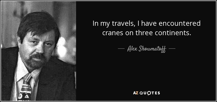 In my travels, I have encountered cranes on three continents. - Alex Shoumatoff