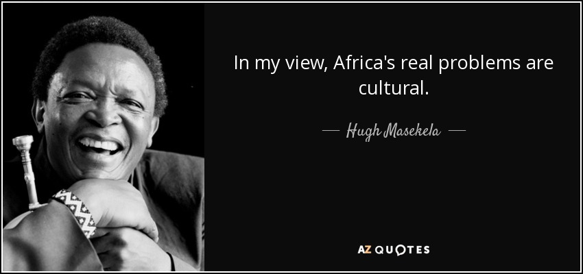 In my view, Africa's real problems are cultural. - Hugh Masekela