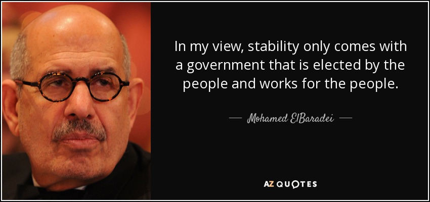 In my view, stability only comes with a government that is elected by the people and works for the people. - Mohamed ElBaradei