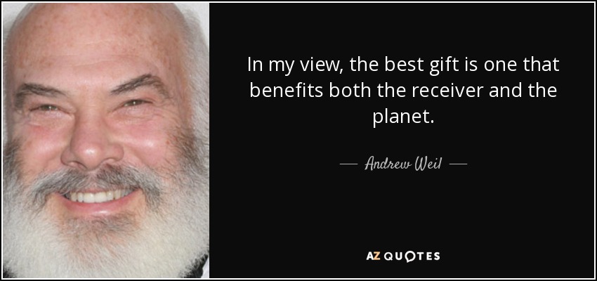 In my view, the best gift is one that benefits both the receiver and the planet. - Andrew Weil