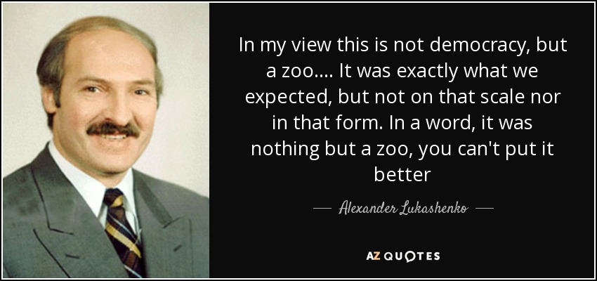 In my view this is not democracy, but a zoo.... It was exactly what we expected, but not on that scale nor in that form. In a word, it was nothing but a zoo, you can't put it better - Alexander Lukashenko