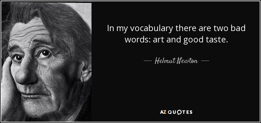 In my vocabulary there are two bad words: art and good taste. - Helmut Newton