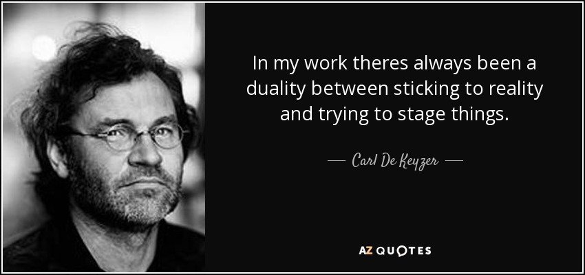 In my work theres always been a duality between sticking to reality and trying to stage things. - Carl De Keyzer