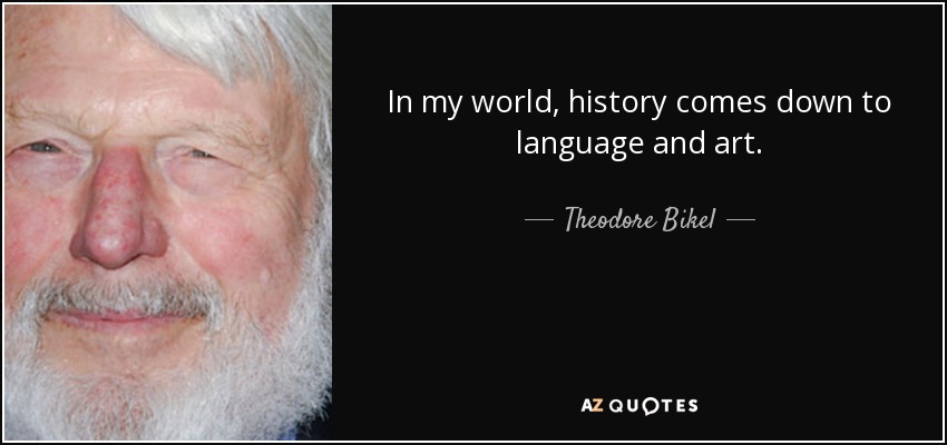 In my world, history comes down to language and art. - Theodore Bikel