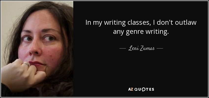In my writing classes, I don't outlaw any genre writing. - Leni Zumas