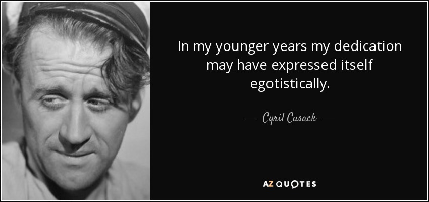 In my younger years my dedication may have expressed itself egotistically. - Cyril Cusack