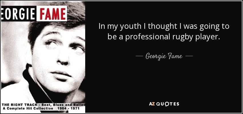 In my youth I thought I was going to be a professional rugby player. - Georgie Fame