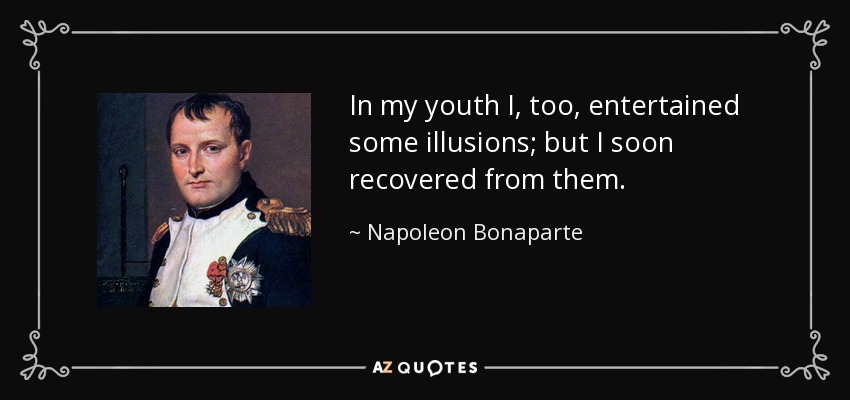 In my youth I, too, entertained some illusions; but I soon recovered from them. - Napoleon Bonaparte