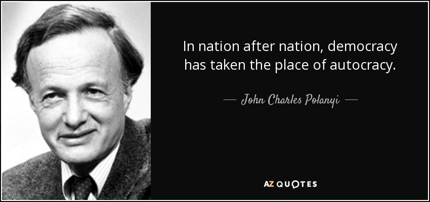In nation after nation, democracy has taken the place of autocracy. - John Charles Polanyi