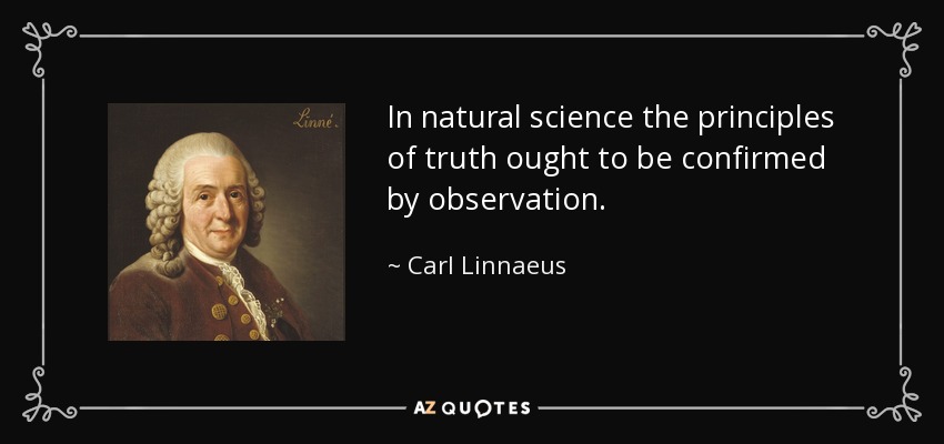 In natural science the principles of truth ought to be confirmed by observation. - Carl Linnaeus