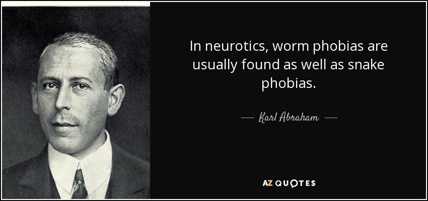 In neurotics, worm phobias are usually found as well as snake phobias. - Karl Abraham
