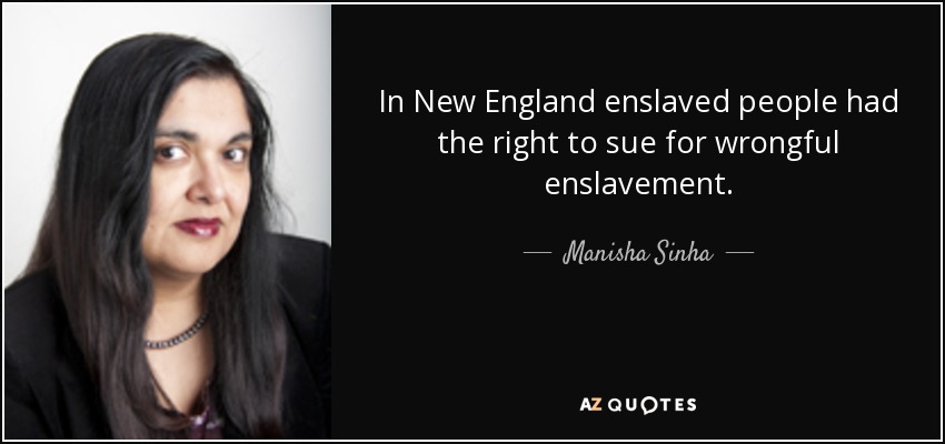 In New England enslaved people had the right to sue for wrongful enslavement. - Manisha Sinha
