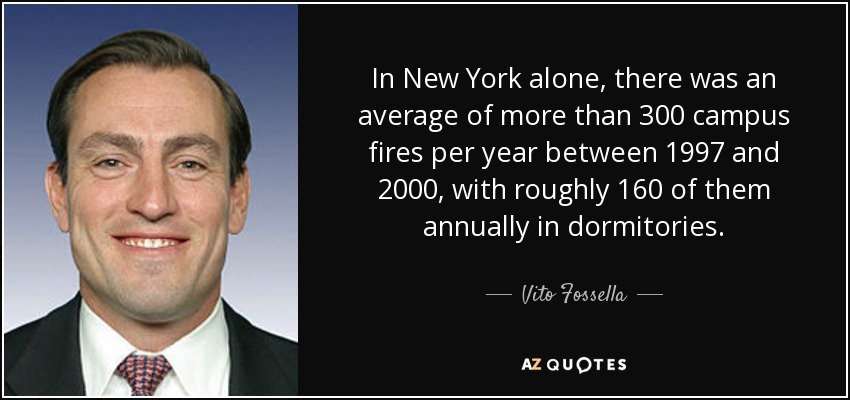 In New York alone, there was an average of more than 300 campus fires per year between 1997 and 2000, with roughly 160 of them annually in dormitories. - Vito Fossella