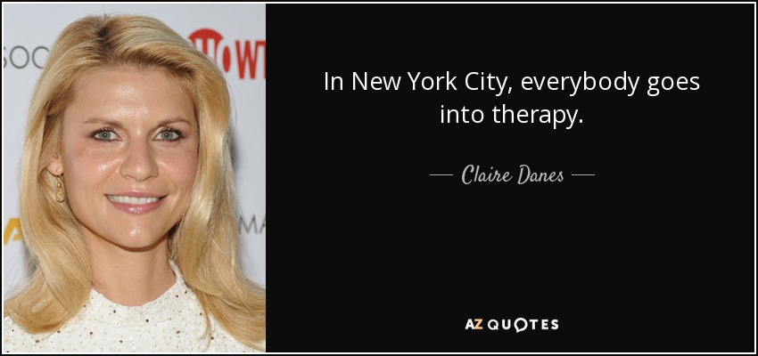 In New York City, everybody goes into therapy. - Claire Danes