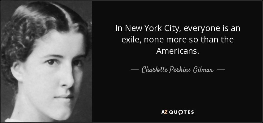 In New York City, everyone is an exile, none more so than the Americans. - Charlotte Perkins Gilman