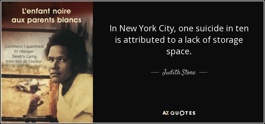 In New York City, one suicide in ten is attributed to a lack of storage space. - Judith Stone