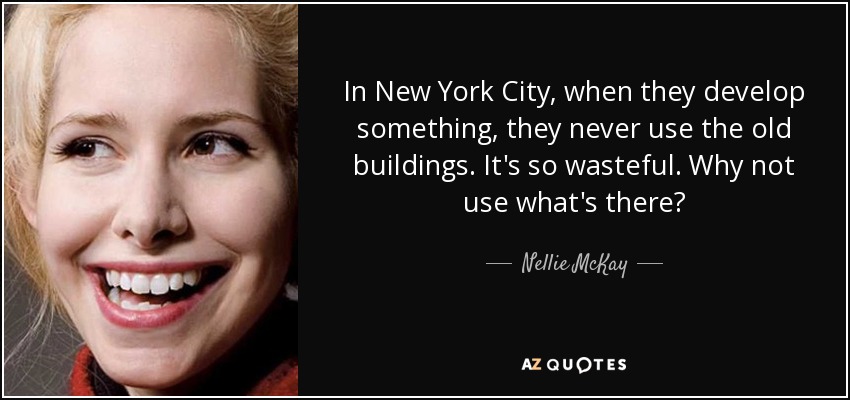 In New York City, when they develop something, they never use the old buildings. It's so wasteful. Why not use what's there? - Nellie McKay