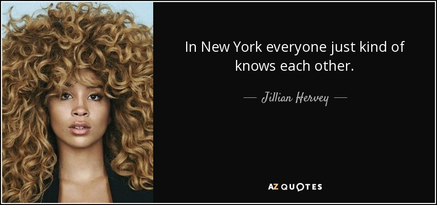 In New York everyone just kind of knows each other. - Jillian Hervey