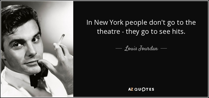 In New York people don't go to the theatre - they go to see hits. - Louis Jourdan