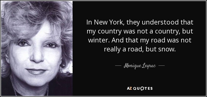 In New York, they understood that my country was not a country, but winter. And that my road was not really a road, but snow. - Monique Leyrac