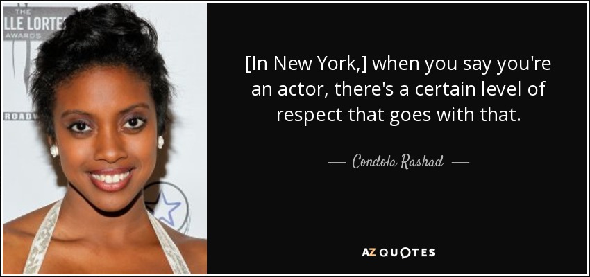 [In New York,] when you say you're an actor, there's a certain level of respect that goes with that. - Condola Rashad