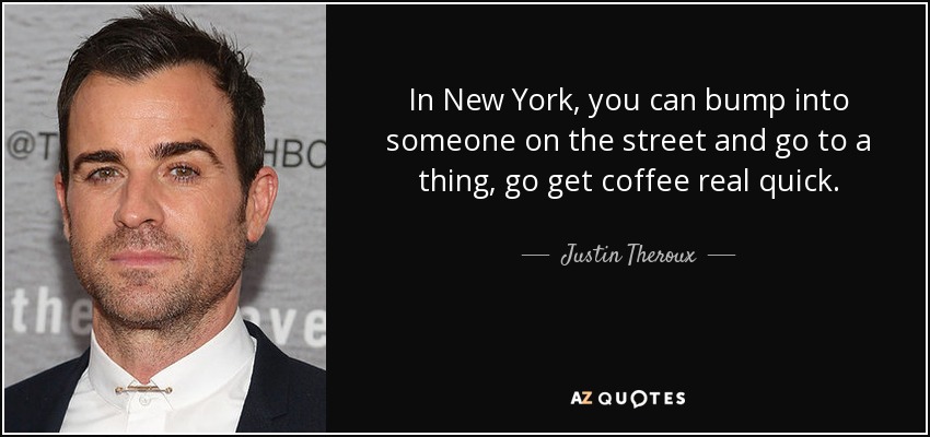 In New York, you can bump into someone on the street and go to a thing, go get coffee real quick. - Justin Theroux