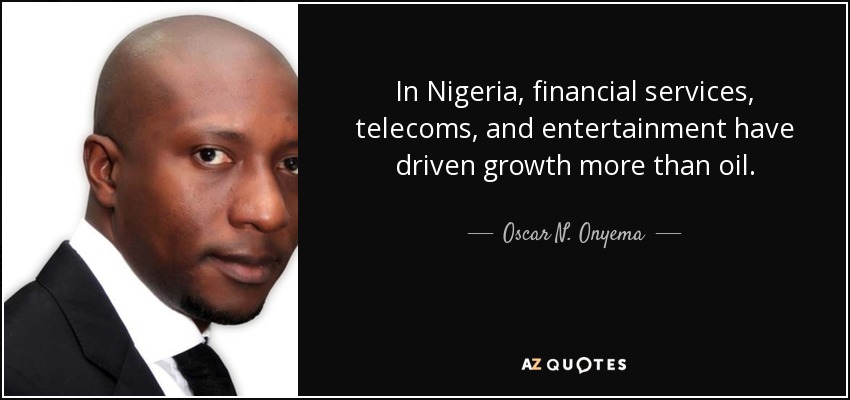 In Nigeria, financial services, telecoms, and entertainment have driven growth more than oil. - Oscar N. Onyema