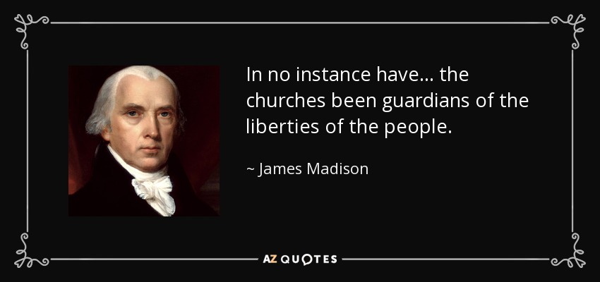 In no instance have... the churches been guardians of the liberties of the people. - James Madison