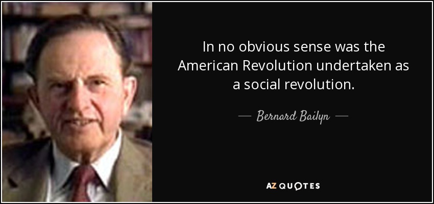 In no obvious sense was the American Revolution undertaken as a social revolution. - Bernard Bailyn