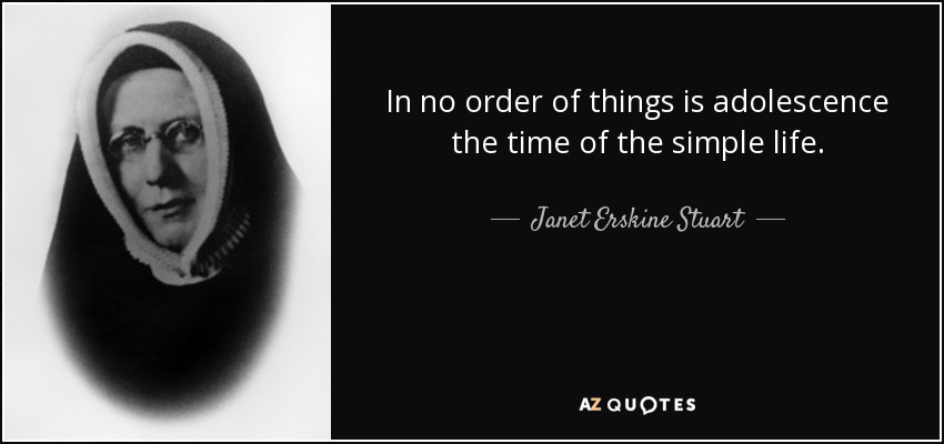 In no order of things is adolescence the time of the simple life. - Janet Erskine Stuart